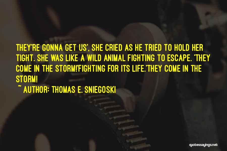 Thomas E. Sniegoski Quotes: They're Gonna Get Us', She Cried As He Tried To Hold Her Tight. She Was Like A Wild Animal Fighting