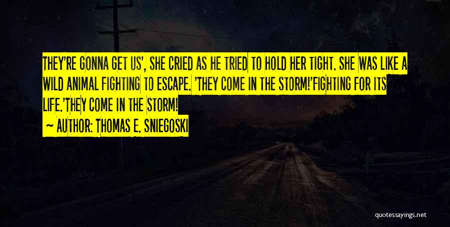 Thomas E. Sniegoski Quotes: They're Gonna Get Us', She Cried As He Tried To Hold Her Tight. She Was Like A Wild Animal Fighting