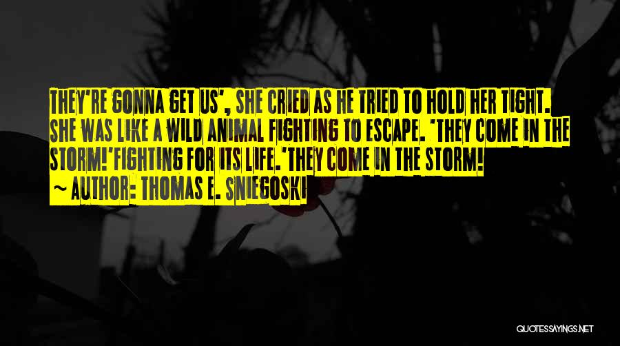 Thomas E. Sniegoski Quotes: They're Gonna Get Us', She Cried As He Tried To Hold Her Tight. She Was Like A Wild Animal Fighting