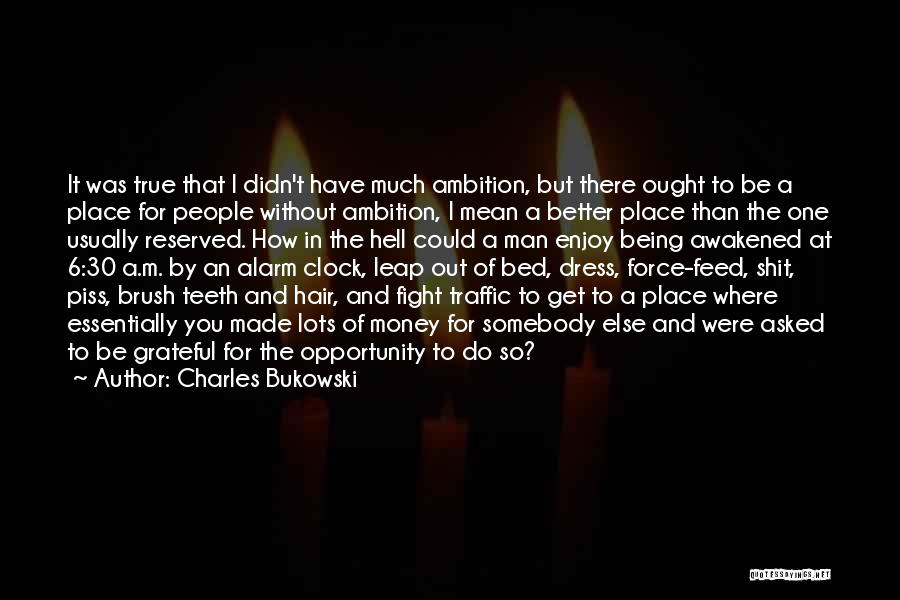 Charles Bukowski Quotes: It Was True That I Didn't Have Much Ambition, But There Ought To Be A Place For People Without Ambition,