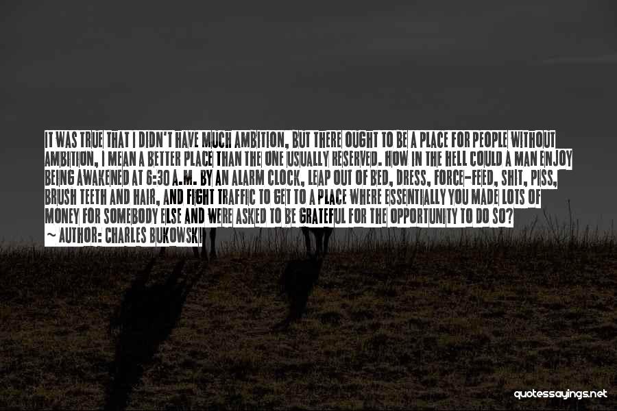 Charles Bukowski Quotes: It Was True That I Didn't Have Much Ambition, But There Ought To Be A Place For People Without Ambition,