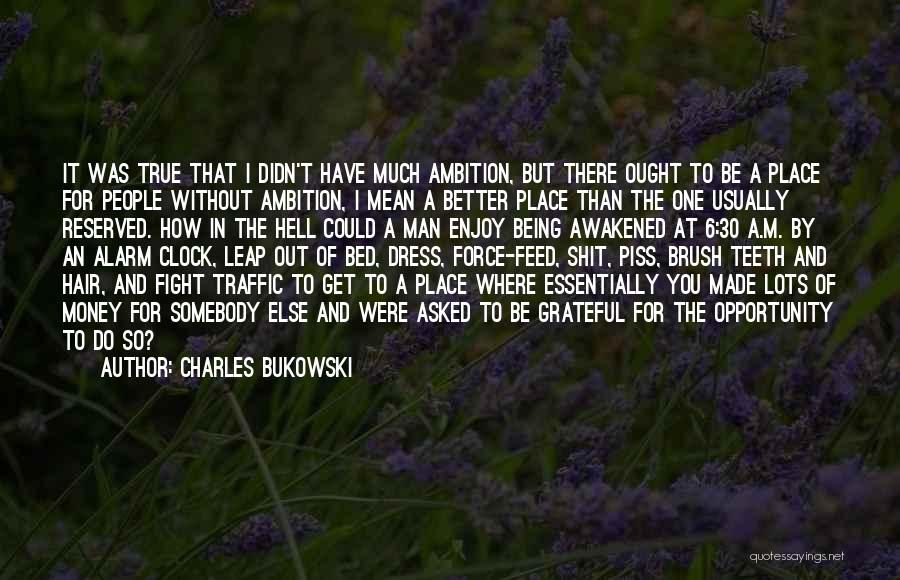 Charles Bukowski Quotes: It Was True That I Didn't Have Much Ambition, But There Ought To Be A Place For People Without Ambition,