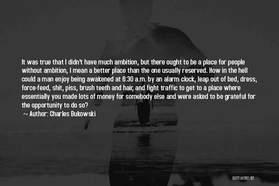 Charles Bukowski Quotes: It Was True That I Didn't Have Much Ambition, But There Ought To Be A Place For People Without Ambition,