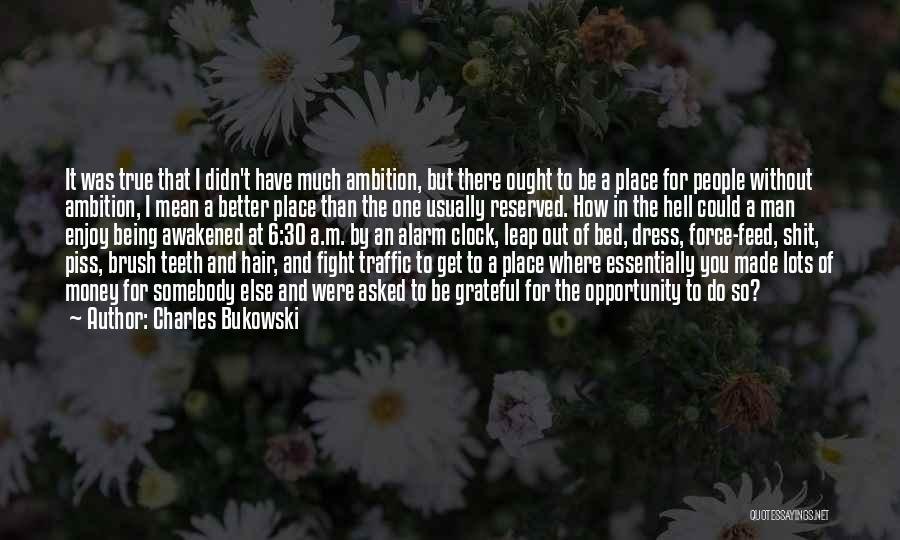 Charles Bukowski Quotes: It Was True That I Didn't Have Much Ambition, But There Ought To Be A Place For People Without Ambition,