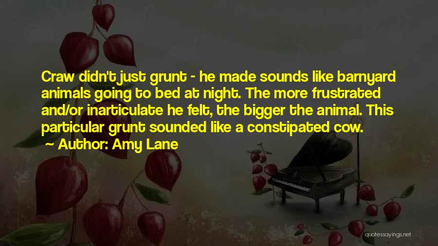 Amy Lane Quotes: Craw Didn't Just Grunt - He Made Sounds Like Barnyard Animals Going To Bed At Night. The More Frustrated And/or