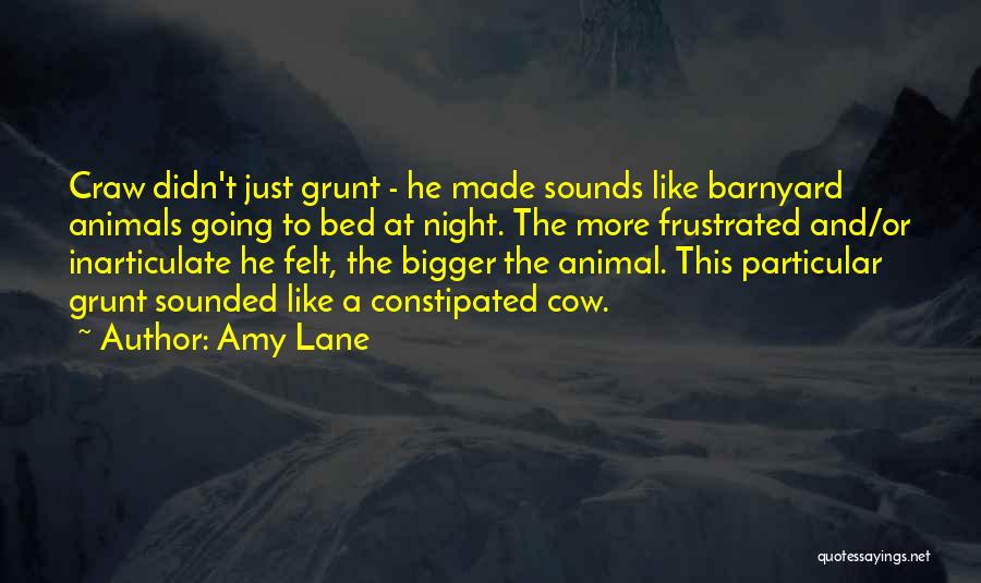 Amy Lane Quotes: Craw Didn't Just Grunt - He Made Sounds Like Barnyard Animals Going To Bed At Night. The More Frustrated And/or