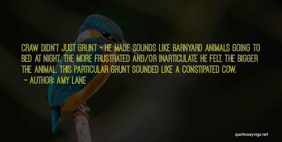 Amy Lane Quotes: Craw Didn't Just Grunt - He Made Sounds Like Barnyard Animals Going To Bed At Night. The More Frustrated And/or