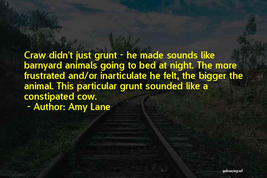 Amy Lane Quotes: Craw Didn't Just Grunt - He Made Sounds Like Barnyard Animals Going To Bed At Night. The More Frustrated And/or