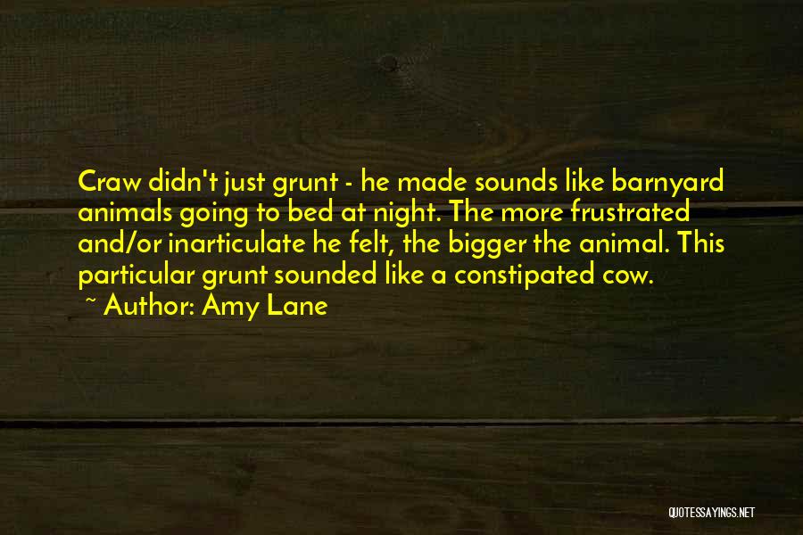 Amy Lane Quotes: Craw Didn't Just Grunt - He Made Sounds Like Barnyard Animals Going To Bed At Night. The More Frustrated And/or
