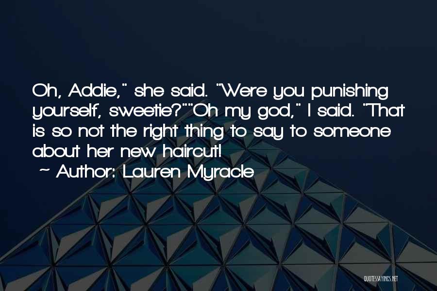 Lauren Myracle Quotes: Oh, Addie, She Said. Were You Punishing Yourself, Sweetie?oh My God, I Said. That Is So Not The Right Thing