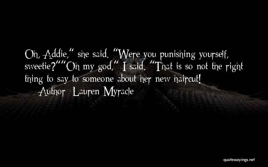 Lauren Myracle Quotes: Oh, Addie, She Said. Were You Punishing Yourself, Sweetie?oh My God, I Said. That Is So Not The Right Thing