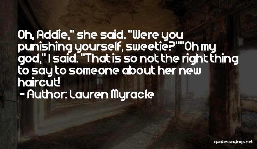 Lauren Myracle Quotes: Oh, Addie, She Said. Were You Punishing Yourself, Sweetie?oh My God, I Said. That Is So Not The Right Thing