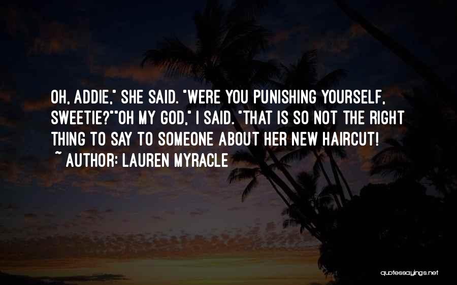 Lauren Myracle Quotes: Oh, Addie, She Said. Were You Punishing Yourself, Sweetie?oh My God, I Said. That Is So Not The Right Thing