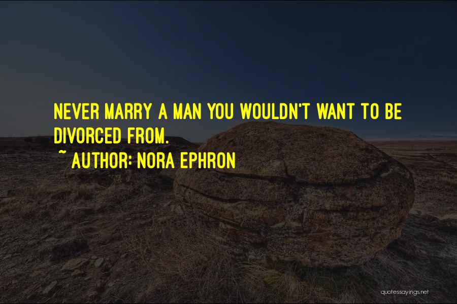 Nora Ephron Quotes: Never Marry A Man You Wouldn't Want To Be Divorced From.