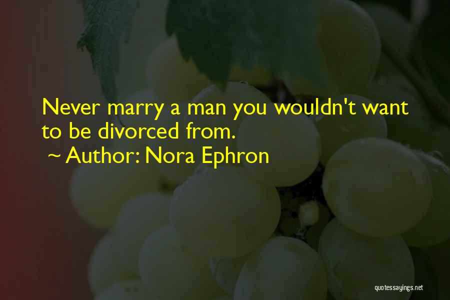 Nora Ephron Quotes: Never Marry A Man You Wouldn't Want To Be Divorced From.