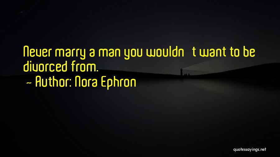 Nora Ephron Quotes: Never Marry A Man You Wouldn't Want To Be Divorced From.