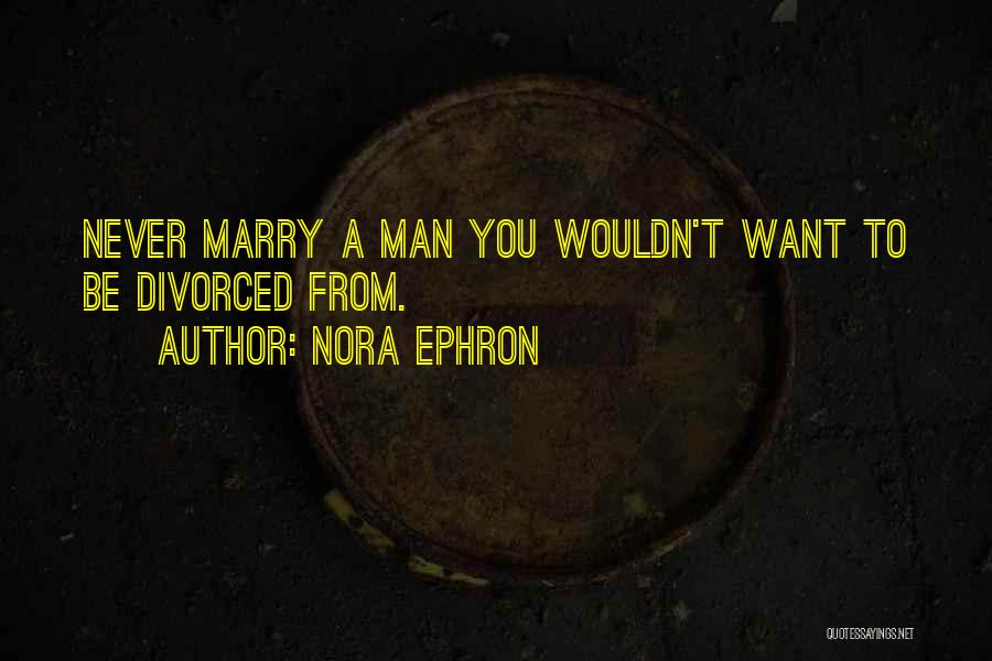 Nora Ephron Quotes: Never Marry A Man You Wouldn't Want To Be Divorced From.