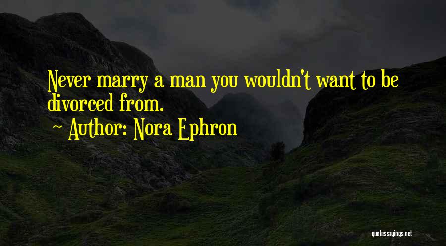Nora Ephron Quotes: Never Marry A Man You Wouldn't Want To Be Divorced From.