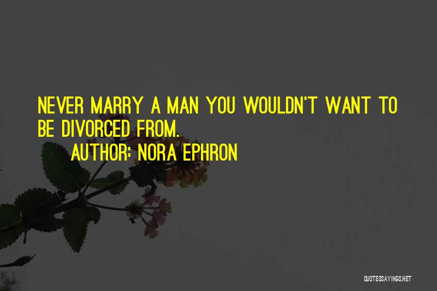 Nora Ephron Quotes: Never Marry A Man You Wouldn't Want To Be Divorced From.