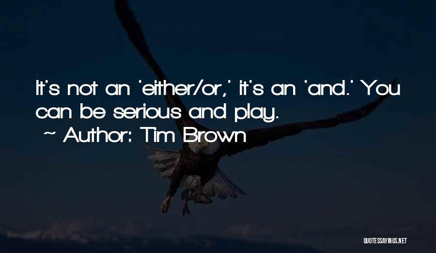 Tim Brown Quotes: It's Not An 'either/or,' It's An 'and.' You Can Be Serious And Play.