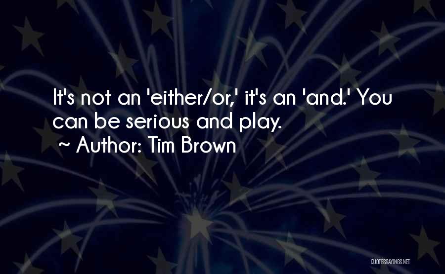 Tim Brown Quotes: It's Not An 'either/or,' It's An 'and.' You Can Be Serious And Play.