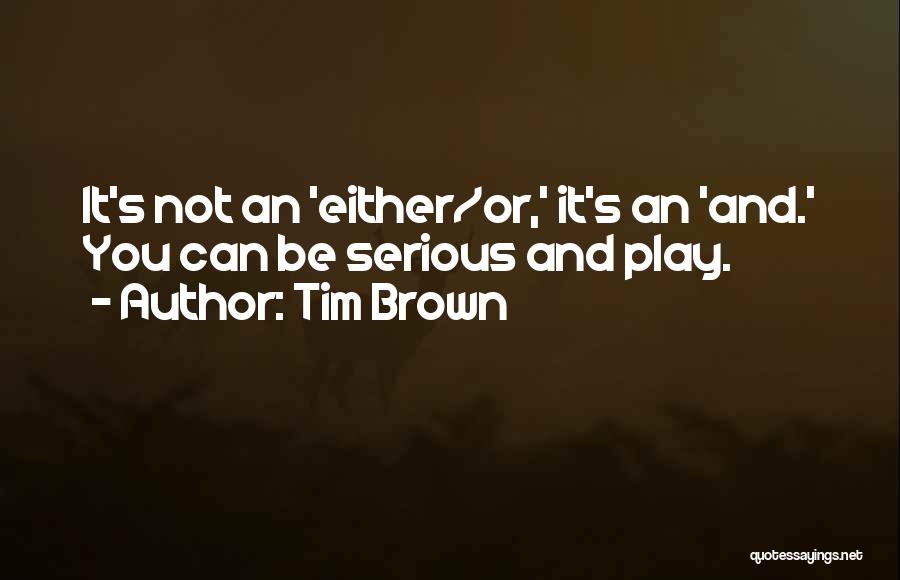 Tim Brown Quotes: It's Not An 'either/or,' It's An 'and.' You Can Be Serious And Play.