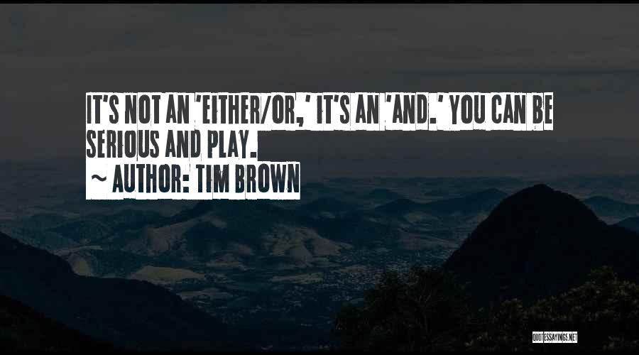 Tim Brown Quotes: It's Not An 'either/or,' It's An 'and.' You Can Be Serious And Play.