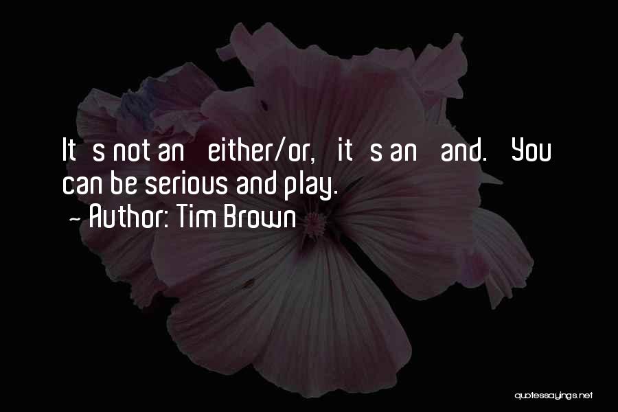 Tim Brown Quotes: It's Not An 'either/or,' It's An 'and.' You Can Be Serious And Play.