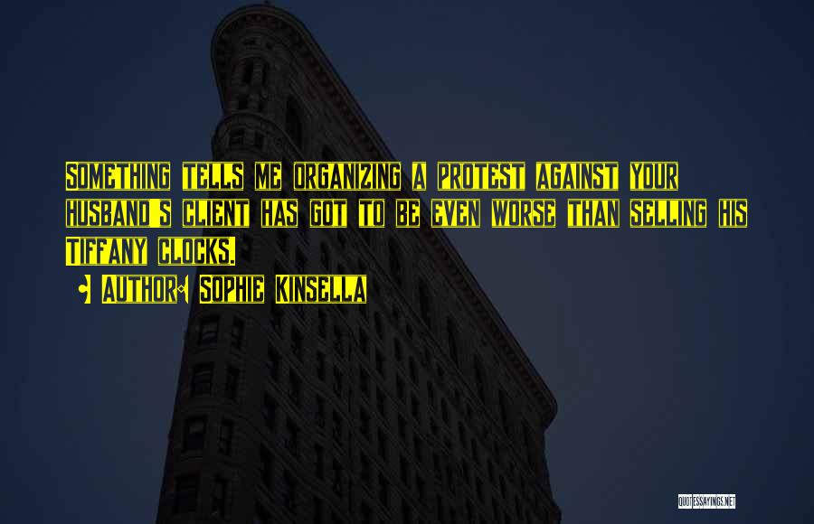 Sophie Kinsella Quotes: Something Tells Me Organizing A Protest Against Your Husband's Client Has Got To Be Even Worse Than Selling His Tiffany