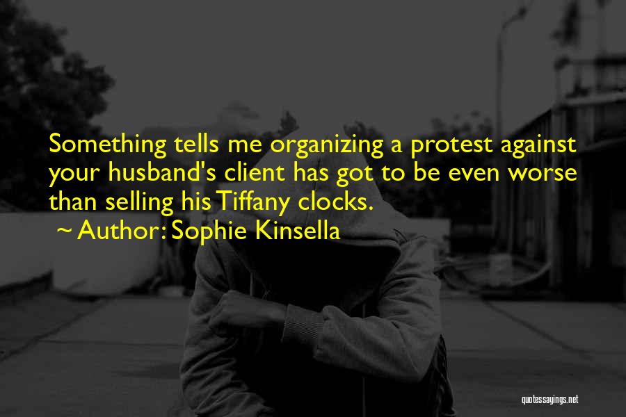 Sophie Kinsella Quotes: Something Tells Me Organizing A Protest Against Your Husband's Client Has Got To Be Even Worse Than Selling His Tiffany