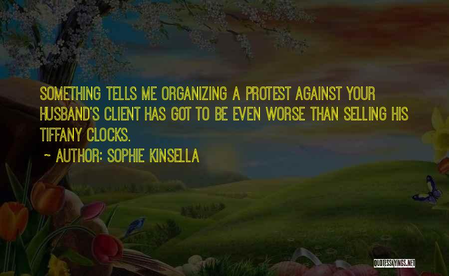 Sophie Kinsella Quotes: Something Tells Me Organizing A Protest Against Your Husband's Client Has Got To Be Even Worse Than Selling His Tiffany