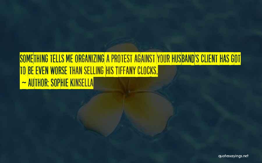 Sophie Kinsella Quotes: Something Tells Me Organizing A Protest Against Your Husband's Client Has Got To Be Even Worse Than Selling His Tiffany