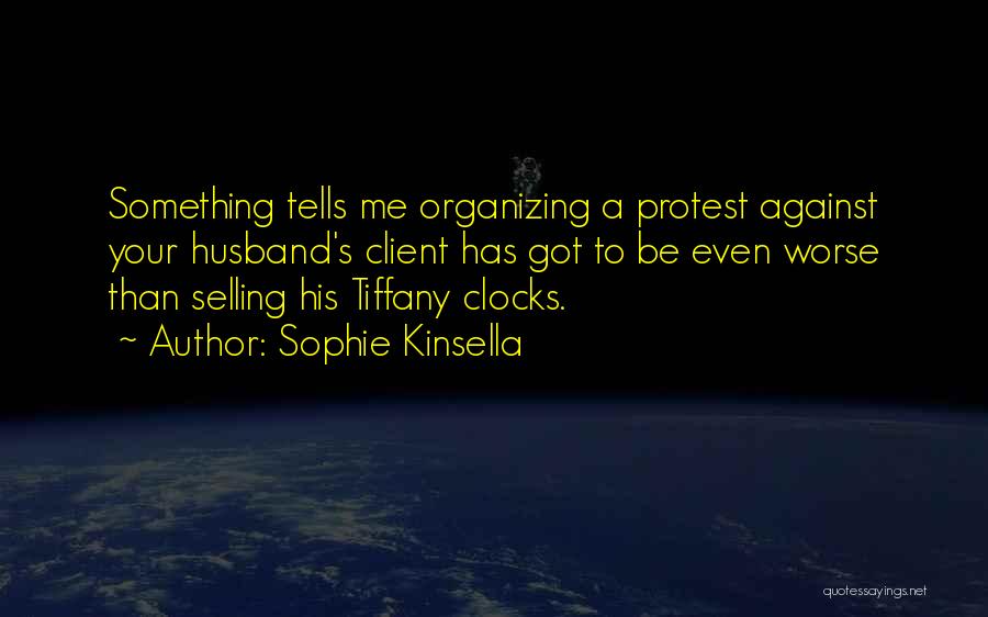 Sophie Kinsella Quotes: Something Tells Me Organizing A Protest Against Your Husband's Client Has Got To Be Even Worse Than Selling His Tiffany