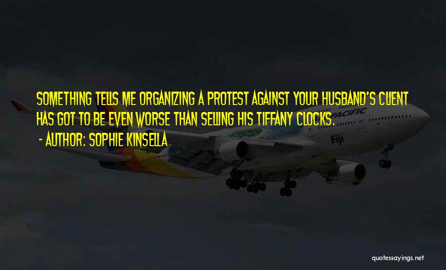 Sophie Kinsella Quotes: Something Tells Me Organizing A Protest Against Your Husband's Client Has Got To Be Even Worse Than Selling His Tiffany