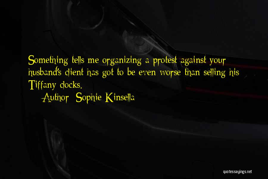 Sophie Kinsella Quotes: Something Tells Me Organizing A Protest Against Your Husband's Client Has Got To Be Even Worse Than Selling His Tiffany