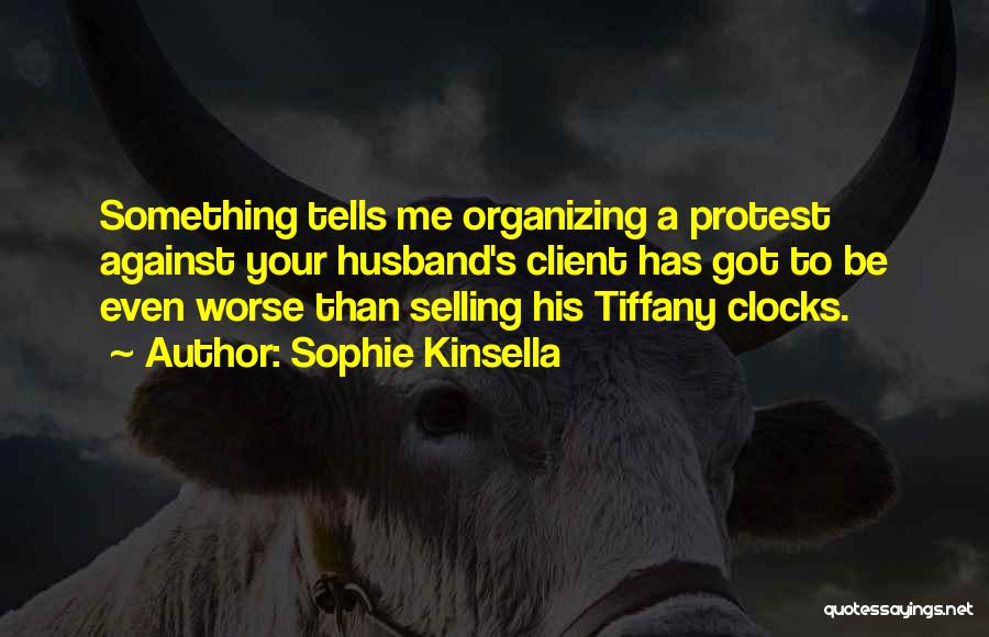 Sophie Kinsella Quotes: Something Tells Me Organizing A Protest Against Your Husband's Client Has Got To Be Even Worse Than Selling His Tiffany