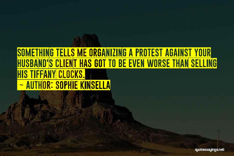 Sophie Kinsella Quotes: Something Tells Me Organizing A Protest Against Your Husband's Client Has Got To Be Even Worse Than Selling His Tiffany