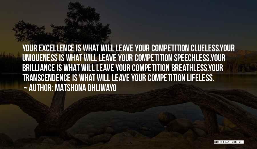 Matshona Dhliwayo Quotes: Your Excellence Is What Will Leave Your Competition Clueless.your Uniqueness Is What Will Leave Your Competition Speechless.your Brilliance Is What