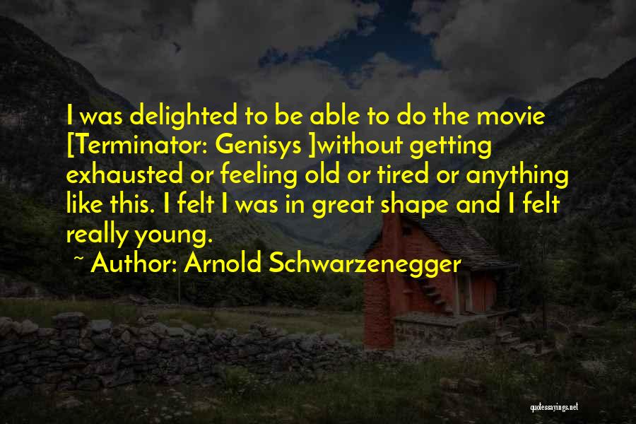 Arnold Schwarzenegger Quotes: I Was Delighted To Be Able To Do The Movie [terminator: Genisys ]without Getting Exhausted Or Feeling Old Or Tired