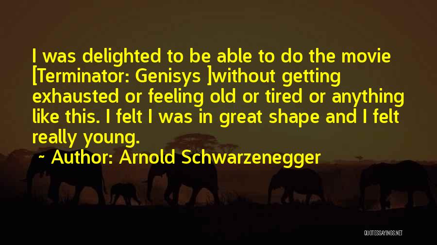 Arnold Schwarzenegger Quotes: I Was Delighted To Be Able To Do The Movie [terminator: Genisys ]without Getting Exhausted Or Feeling Old Or Tired