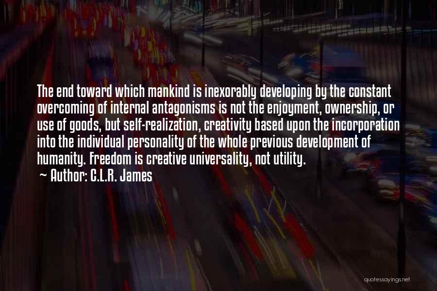C.L.R. James Quotes: The End Toward Which Mankind Is Inexorably Developing By The Constant Overcoming Of Internal Antagonisms Is Not The Enjoyment, Ownership,