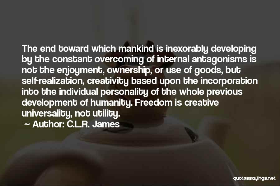 C.L.R. James Quotes: The End Toward Which Mankind Is Inexorably Developing By The Constant Overcoming Of Internal Antagonisms Is Not The Enjoyment, Ownership,