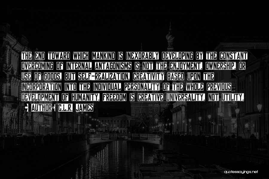 C.L.R. James Quotes: The End Toward Which Mankind Is Inexorably Developing By The Constant Overcoming Of Internal Antagonisms Is Not The Enjoyment, Ownership,