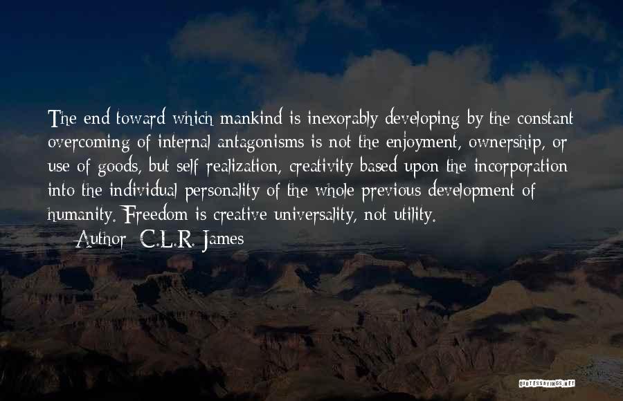 C.L.R. James Quotes: The End Toward Which Mankind Is Inexorably Developing By The Constant Overcoming Of Internal Antagonisms Is Not The Enjoyment, Ownership,