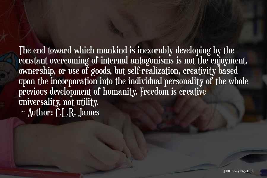 C.L.R. James Quotes: The End Toward Which Mankind Is Inexorably Developing By The Constant Overcoming Of Internal Antagonisms Is Not The Enjoyment, Ownership,