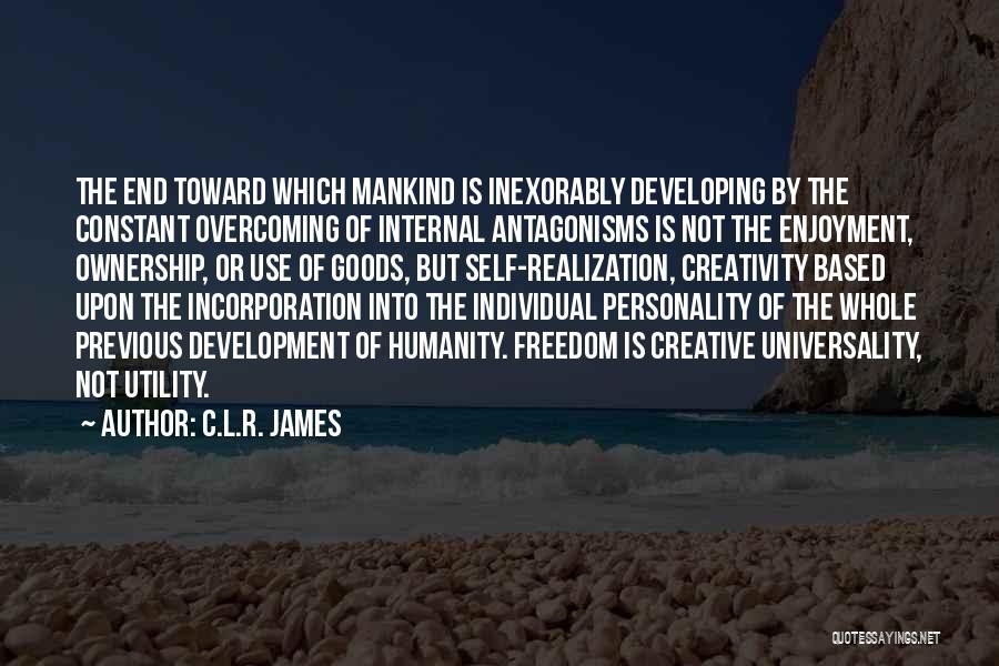 C.L.R. James Quotes: The End Toward Which Mankind Is Inexorably Developing By The Constant Overcoming Of Internal Antagonisms Is Not The Enjoyment, Ownership,