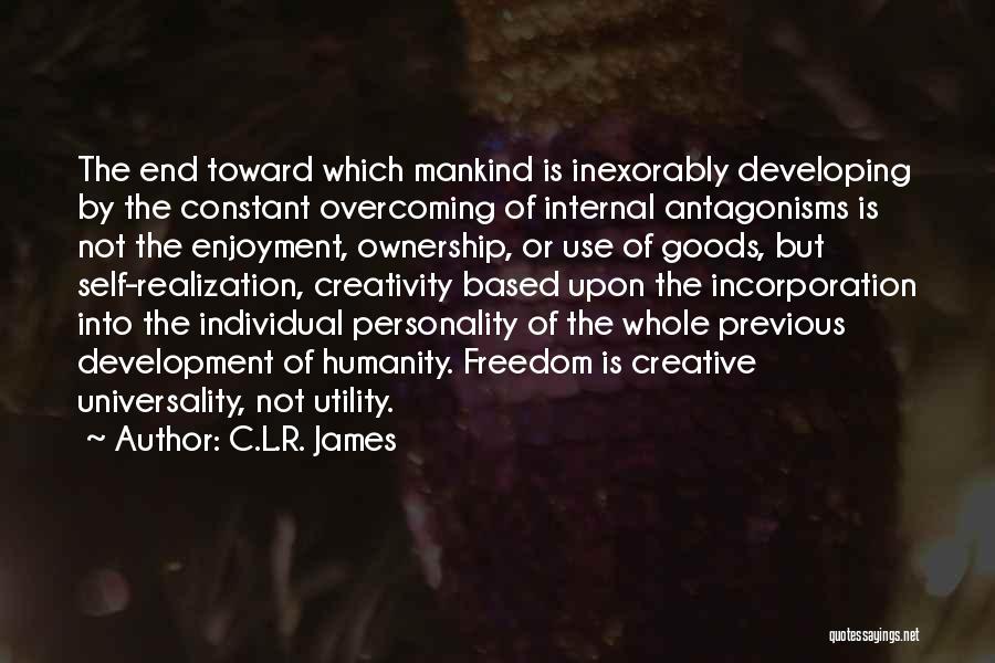 C.L.R. James Quotes: The End Toward Which Mankind Is Inexorably Developing By The Constant Overcoming Of Internal Antagonisms Is Not The Enjoyment, Ownership,