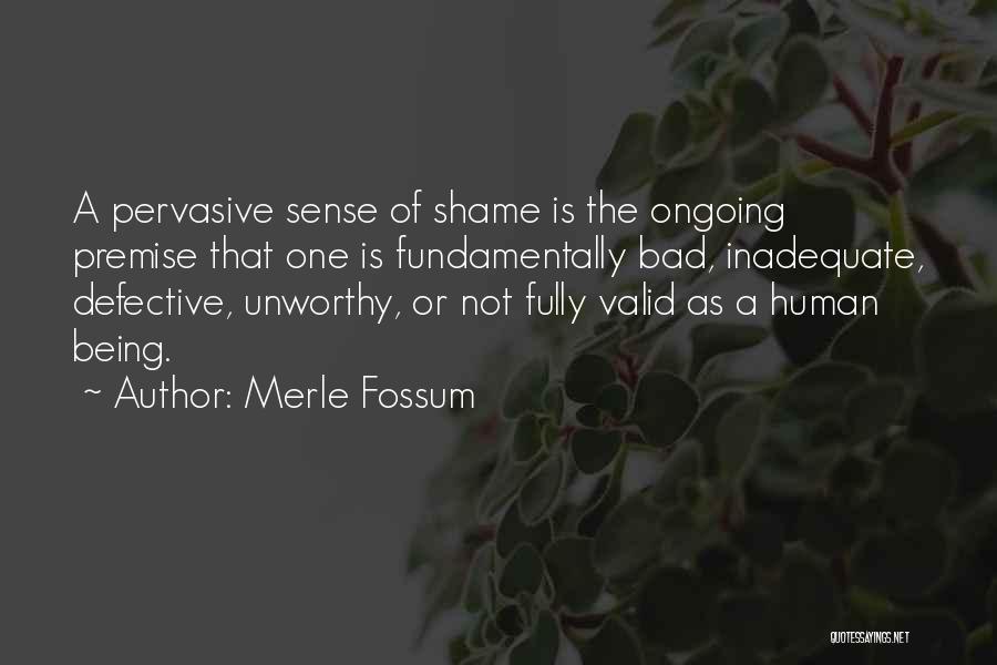 Merle Fossum Quotes: A Pervasive Sense Of Shame Is The Ongoing Premise That One Is Fundamentally Bad, Inadequate, Defective, Unworthy, Or Not Fully