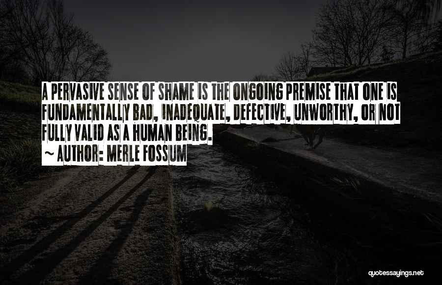 Merle Fossum Quotes: A Pervasive Sense Of Shame Is The Ongoing Premise That One Is Fundamentally Bad, Inadequate, Defective, Unworthy, Or Not Fully