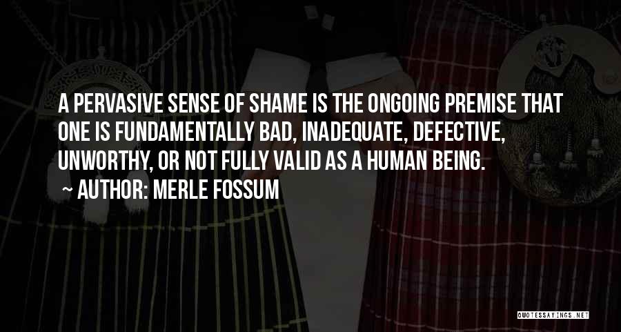 Merle Fossum Quotes: A Pervasive Sense Of Shame Is The Ongoing Premise That One Is Fundamentally Bad, Inadequate, Defective, Unworthy, Or Not Fully